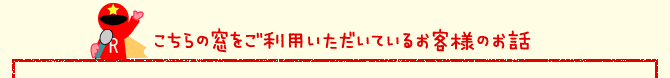 こちらの窓をご利用いただいているお客様のお話